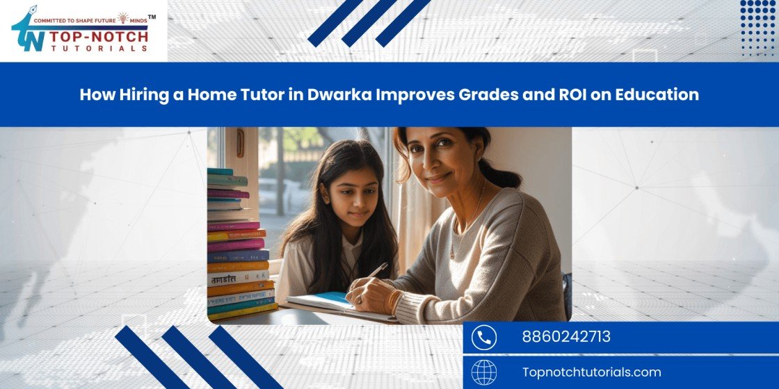 How Hiring a Home Tutor in Dwarka Improves Grades and ROI on Education